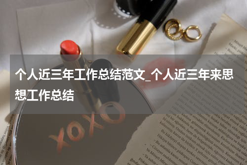 个人近三年工作总结范文_个人近三年来思想工作总结