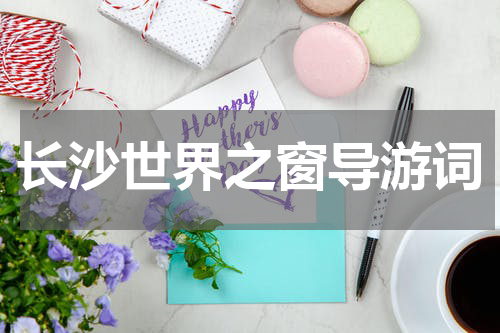 长沙世界之窗导游词
