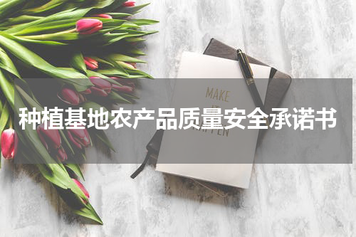 种植基地农产品质量安全承诺书