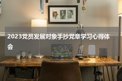 2023党员发展对象手抄党章学习心得体会