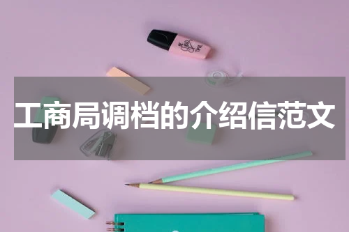 工商局调档的介绍信范文