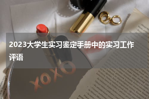 2023大学生实习鉴定手册中的实习工作评语
