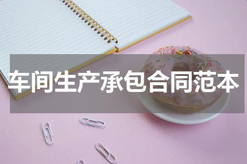 车间生产承包合同范本