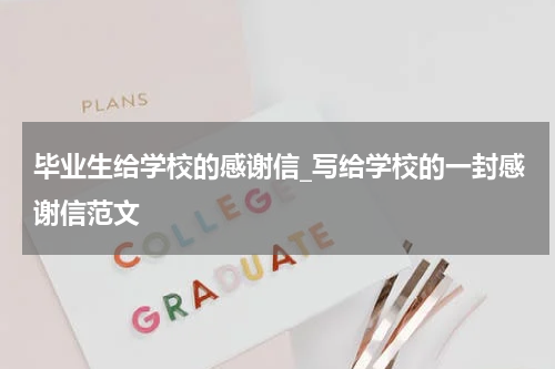 毕业生给学校的感谢信_写给学校的一封感谢信范文