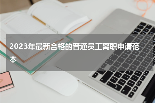 2023年最新合格的普通员工离职申请范本