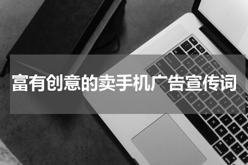 富有创意的卖手机广告宣传词