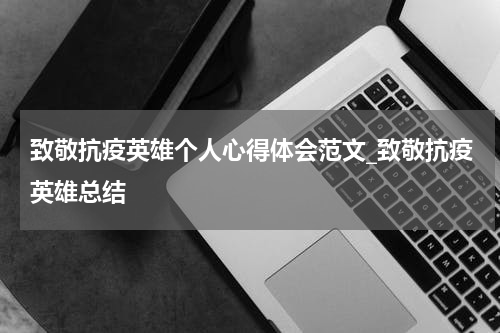 致敬抗疫英雄个人心得体会范文_致敬抗疫英雄总结