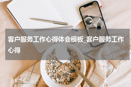 客户服务工作心得体会模板_客户服务工作心得