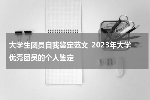大学生团员自我鉴定范文_2023年大学优秀团员的个人鉴定