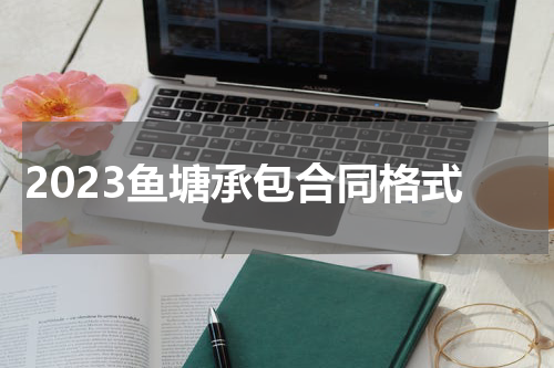 2023鱼塘承包合同格式