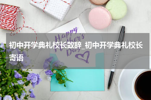 初中开学典礼校长致辞_初中开学典礼校长寄语