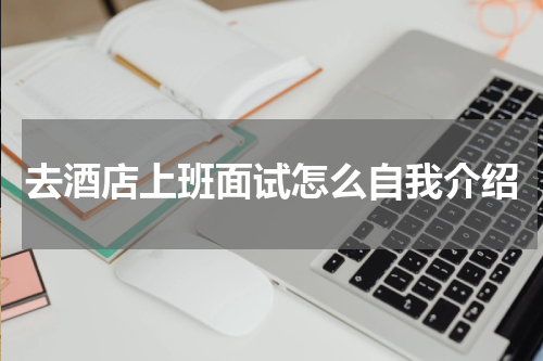 去酒店上班面试怎么自我介绍