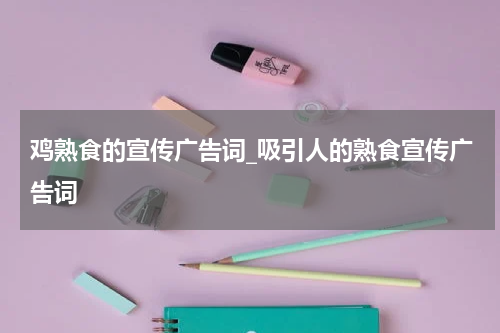 鸡熟食的宣传广告词_吸引人的熟食宣传广告词