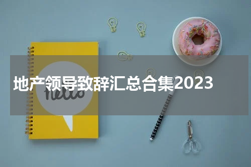 地产领导致辞汇总合集2023