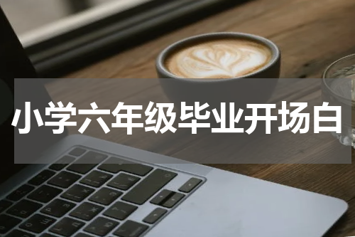 小学六年级毕业开场白