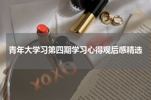 青年大学习第四期学习心得观后感精选