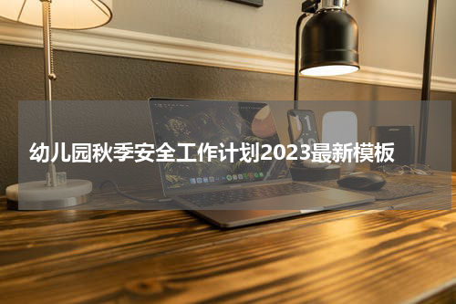 幼儿园秋季安全工作计划2023最新模板