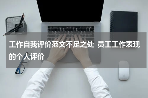 工作自我评价范文不足之处_员工工作表现的个人评价