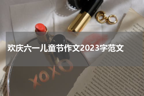 欢庆六一儿童节作文2023字范文