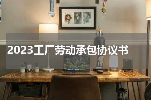 2023工厂劳动承包协议书