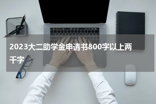 2023大二助学金申请书800字以上两千字
