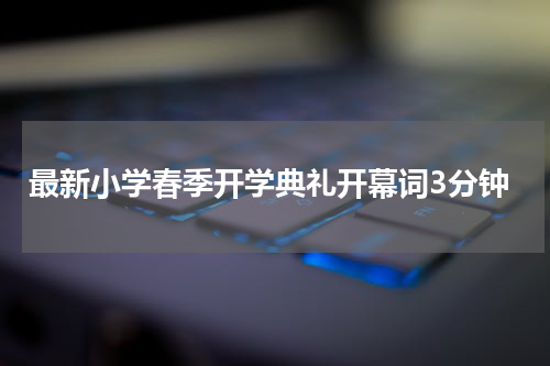 最新小学春季开学典礼开幕词3分钟