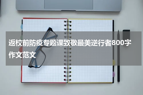 返校前防疫专题课致敬最美逆行者800字作文范文