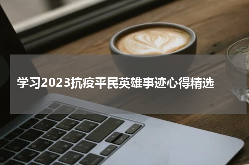 学习2023抗疫平民英雄事迹心得精选