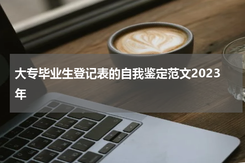 大专毕业生登记表的自我鉴定范文2023年