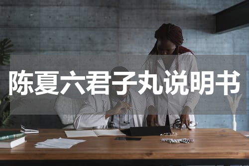 陈夏六君子丸说明书
