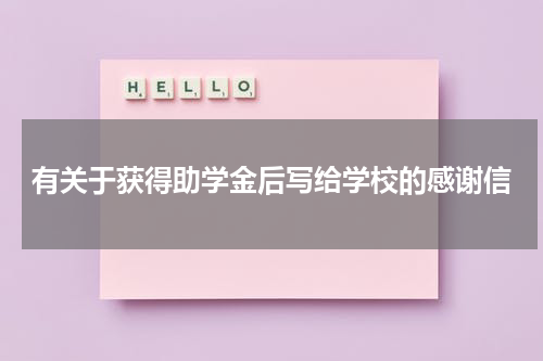 有关于获得助学金后写给学校的感谢信