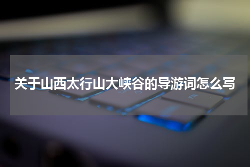 关于山西太行山大峡谷的导游词怎么写