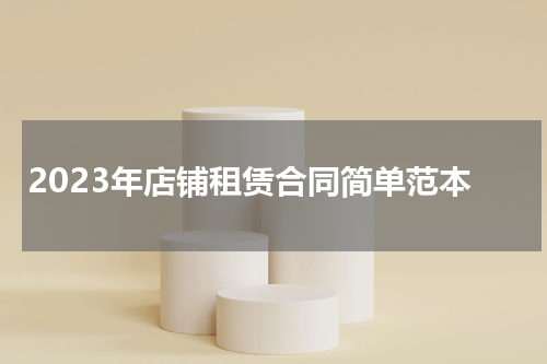 2023年店铺租赁合同简单范本