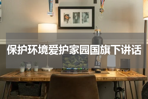 保护环境爱护家园国旗下讲话