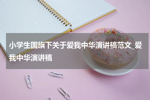 小学生国旗下关于爱我中华演讲稿范文_爱我中华演讲稿