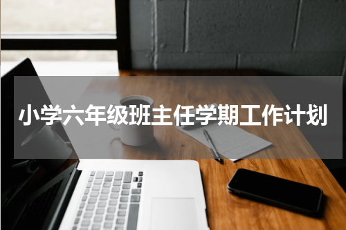 小学六年级班主任学期工作计划