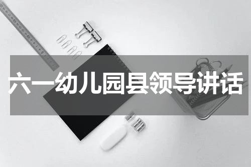 六一幼儿园县领导讲话
