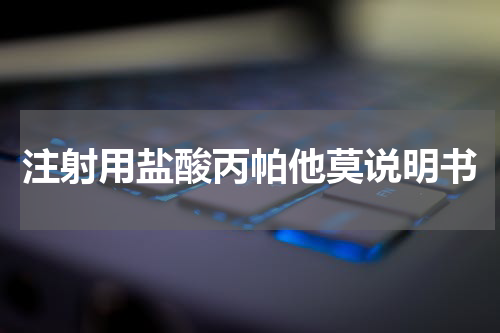 注射用盐酸丙帕他莫说明书