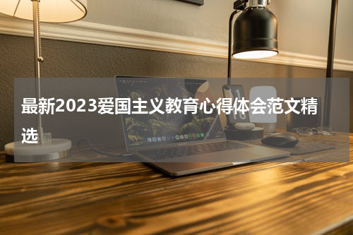 最新2023爱国主义教育心得体会范文精选