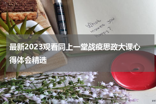 最新2023观看同上一堂战疫思政大课心得体会精选