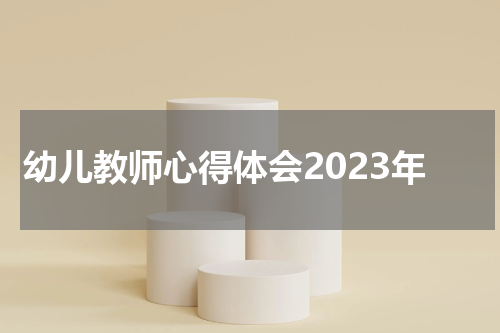 幼儿教师心得体会2023年
