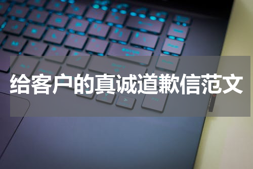 给客户的真诚道歉信范文
