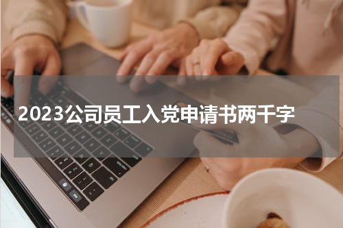 2023公司员工入党申请书两千字