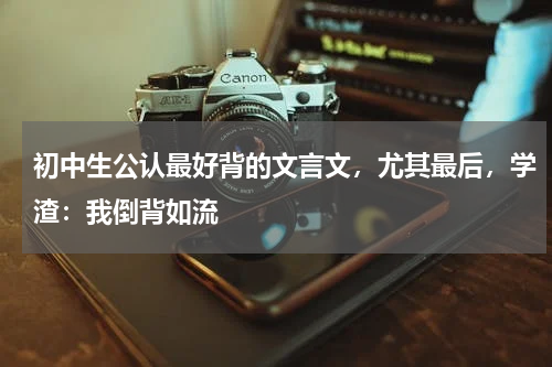 初中生公认最好背的文言文，尤其最后，学渣：我倒背如流