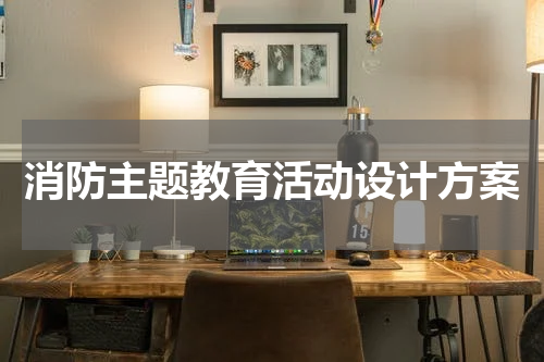 消防主题教育活动设计方案