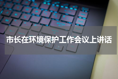 市长在环境保护工作会议上讲话