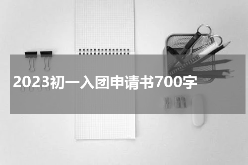 2023初一入团申请书700字