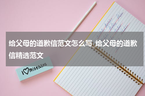给父母的道歉信范文怎么写_给父母的道歉信精选范文
