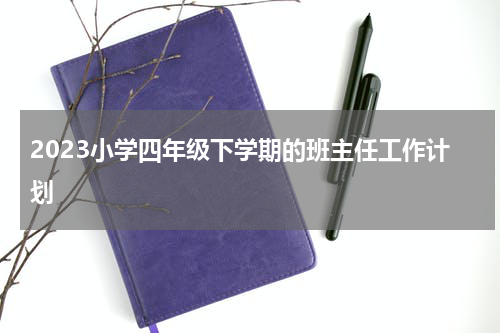 2023小学四年级下学期的班主任工作计划