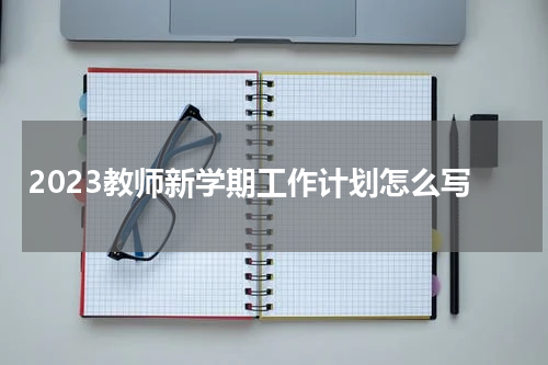 2023教师新学期工作计划怎么写